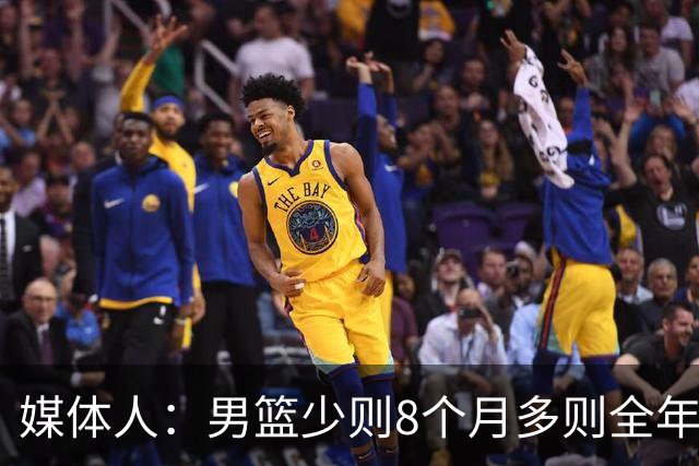 媒体人：男篮少则8个月多则全年无休 不取舍巅峰状态撑不了几年